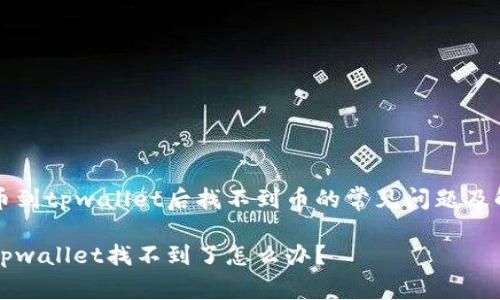 解决提币到tpwallet后找不到币的常见问题及解决办法
提币到tpwallet找不到了怎么办?